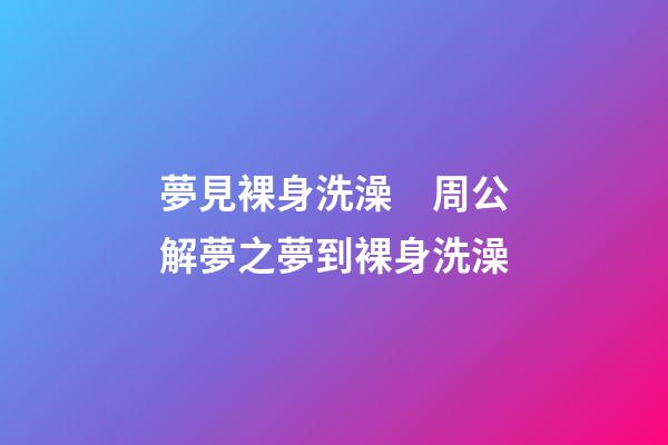 夢見裸身洗澡　周公解夢之夢到裸身洗澡